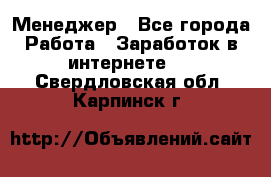 Менеджер - Все города Работа » Заработок в интернете   . Свердловская обл.,Карпинск г.